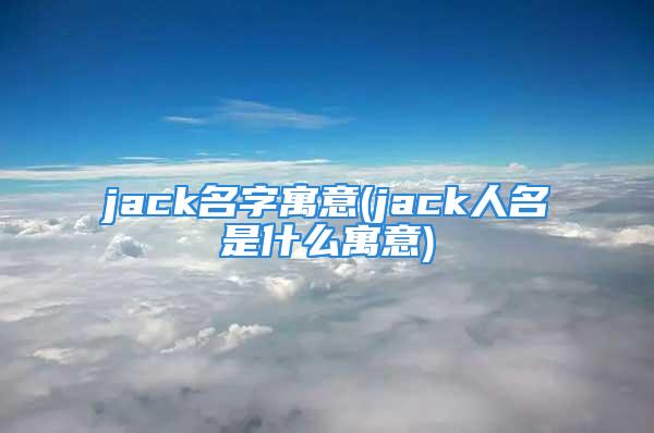 jack名字寓意(jack人名是什么寓意)