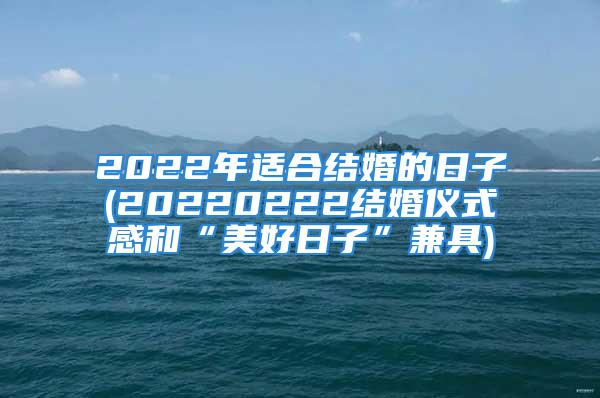 2022年适合结婚的日子(20220222结婚仪式感和“美好日子”兼具)