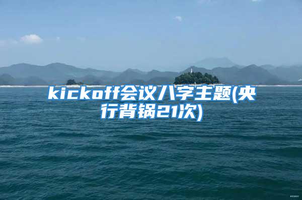 kickoff会议八字主题(央行背锅21次)