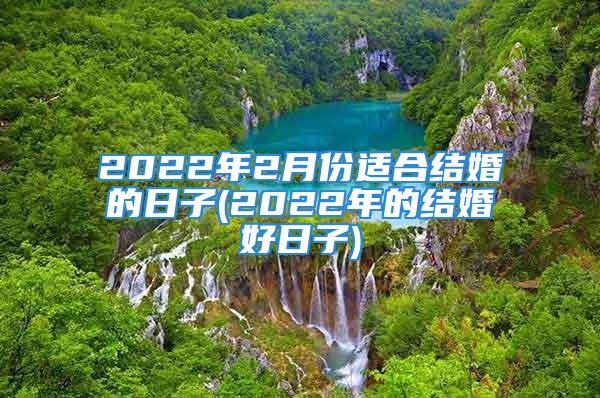 2022年2月份适合结婚的日子(2022年的结婚好日子)