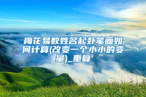 梅花易数姓名起卦笔画如何计算(改变一个小小的变量)_重复