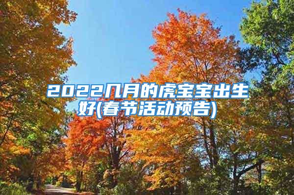 2022几月的虎宝宝出生好(春节活动预告)