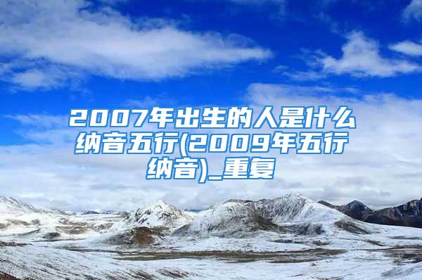 2007年出生的人是什么纳音五行(2009年五行纳音)_重复