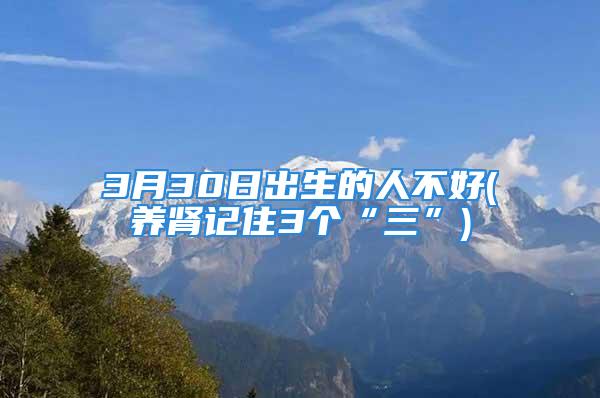 3月30日出生的人不好(养肾记住3个“三”)