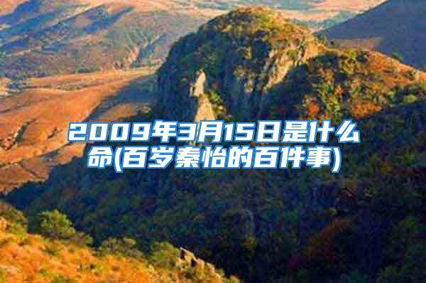 2009年3月15日是什么命(百岁秦怡的百件事)