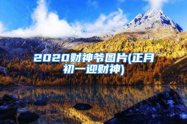 2020财神爷图片(正月初一迎财神)