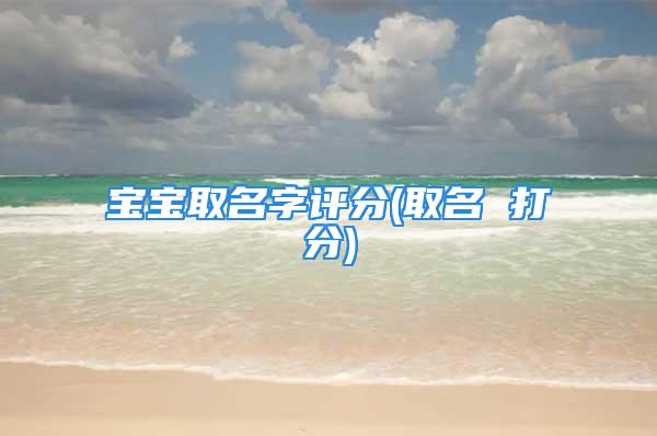 宝宝取名字评分(取名 打分)