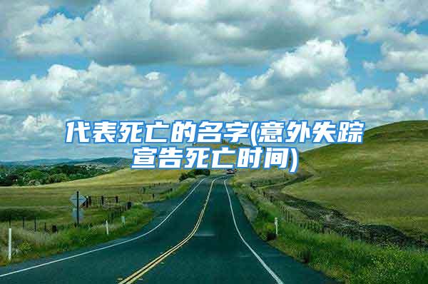 代表死亡的名字(意外失踪宣告死亡时间)