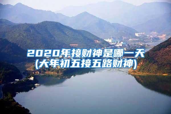 2020年接财神是哪一天(大年初五接五路财神)