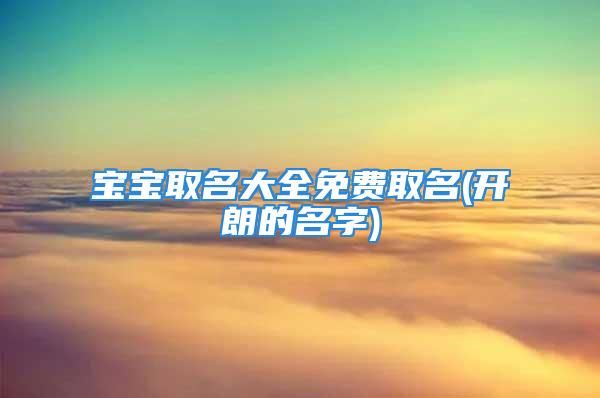 宝宝取名大全免费取名(开朗的名字)