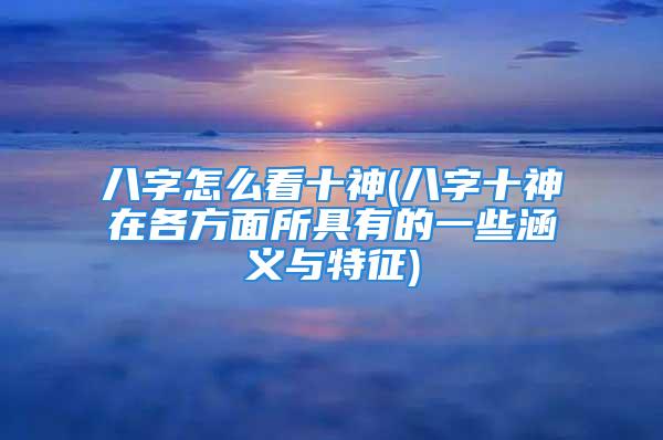 八字怎么看十神(八字十神在各方面所具有的一些涵义与特征)