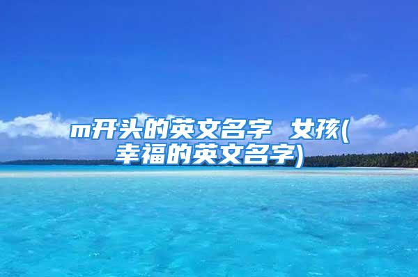 m开头的英文名字 女孩(幸福的英文名字)