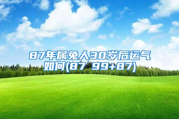 87年属兔人30岁后运气如何(87ⅹ99+87)