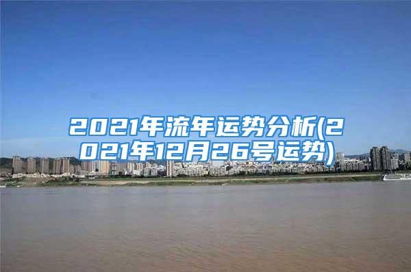 2021年流年运势分析(2021年12月26号运势)