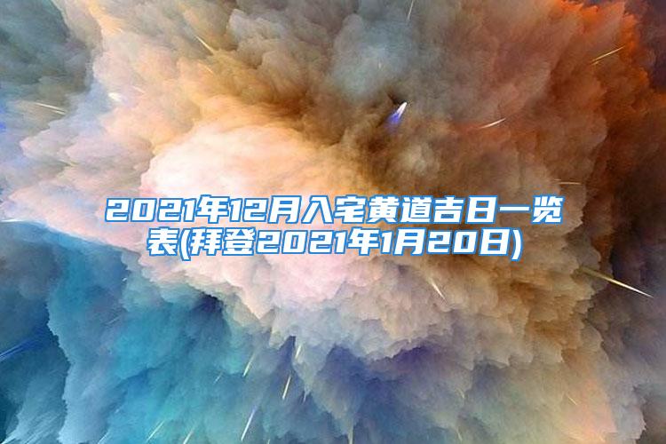 2021年12月入宅黄道吉日一览表(拜登2021年1月20日)