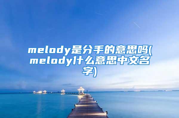 melody是分手的意思吗(melody什么意思中文名字)