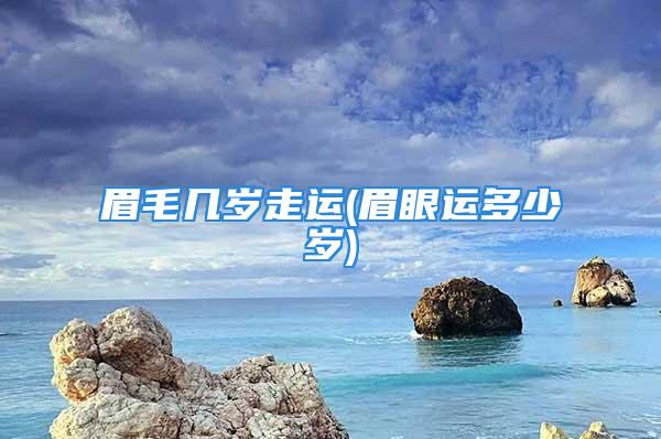 眉毛几岁走运(眉眼运多少岁)