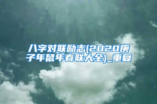 八字对联励志(2020庚子年鼠年春联大全)_重复