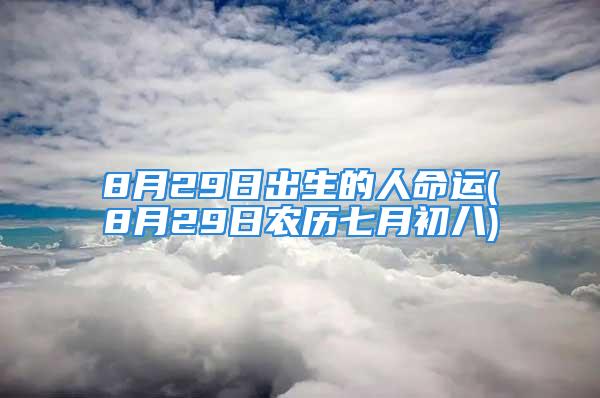 8月29日出生的人命运(8月29日农历七月初八)