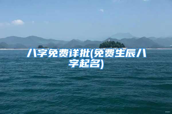 八字免费详批(免费生辰八字起名)