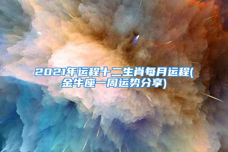 2021年运程十二生肖每月运程(金牛座一周运势分享)