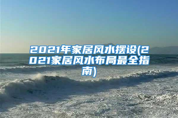 2021年家居风水摆设(2021家居风水布局最全指南)