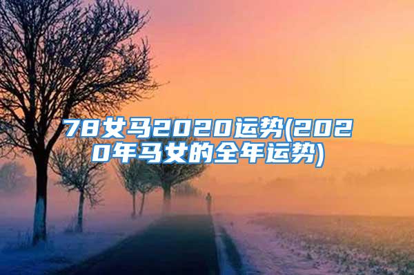 78女马2020运势(2020年马女的全年运势)