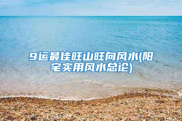 9运最佳旺山旺向风水(阳宅实用风水总论)