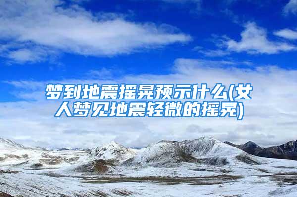 梦到地震摇晃预示什么(女人梦见地震轻微的摇晃)