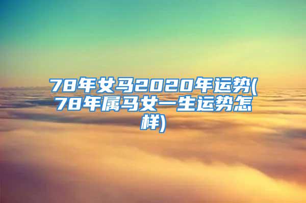 78年女马2020年运势(78年属马女一生运势怎样)