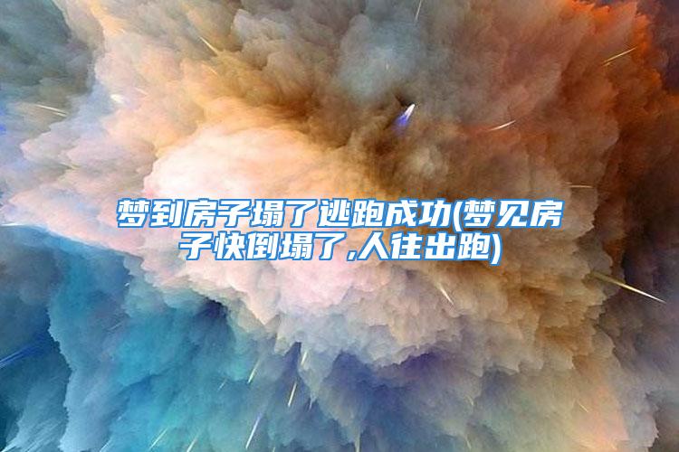 梦到房子塌了逃跑成功(梦见房子快倒塌了,人往出跑)