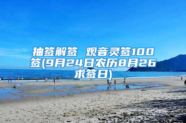 抽签解签 观音灵签100签(9月24日农历8月26求签日)