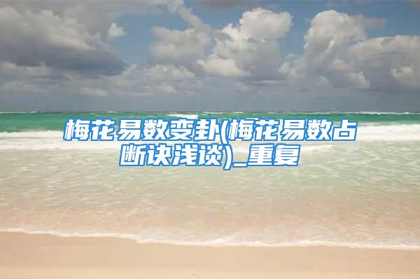 梅花易数变卦(梅花易数占断诀浅谈)_重复