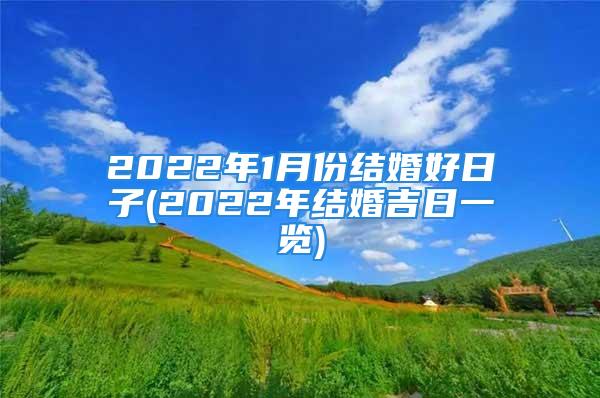 2022年1月份结婚好日子(2022年结婚吉日一览)