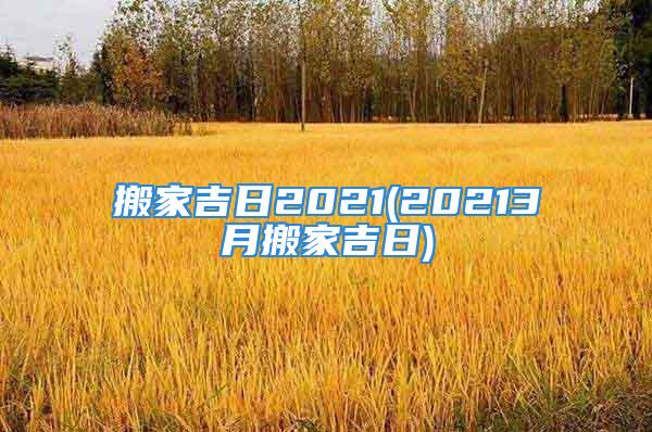 搬家吉日2021(20213月搬家吉日)