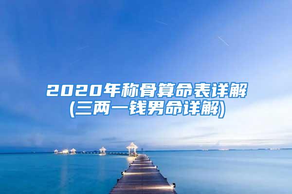 2020年称骨算命表详解(三两一钱男命详解)