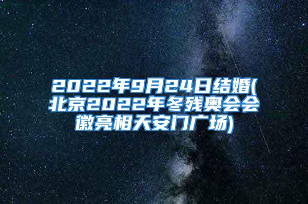 2022年9月24日结婚(北京2022年冬残奥会会徽亮相天安门广场)