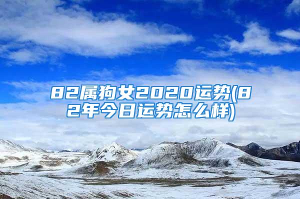 82属狗女2020运势(82年今日运势怎么样)