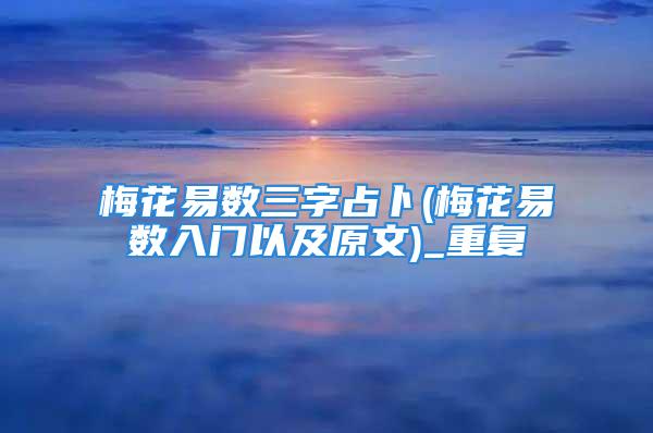 梅花易数三字占卜(梅花易数入门以及原文)_重复