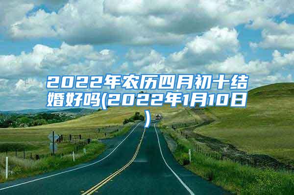 2022年农历四月初十结婚好吗(2022年1月10日)