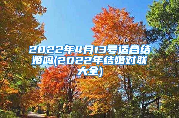 2022年4月13号适合结婚吗(2022年结婚对联大全)