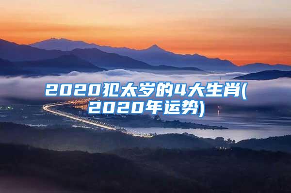 2020犯太岁的4大生肖(2020年运势)