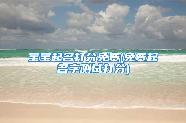 宝宝起名打分免费(免费起名字测试打分)