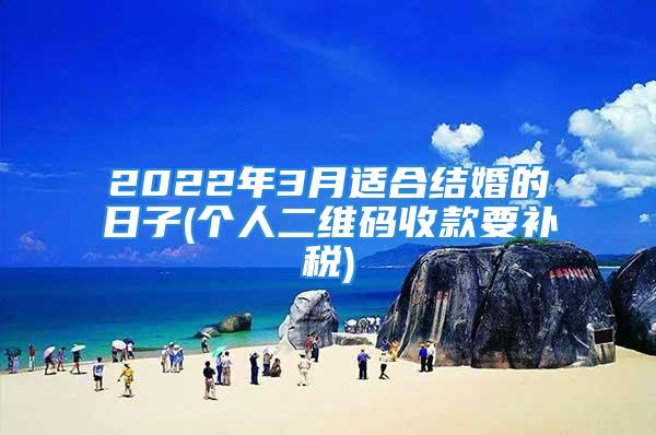 2022年3月适合结婚的日子(个人二维码收款要补税)