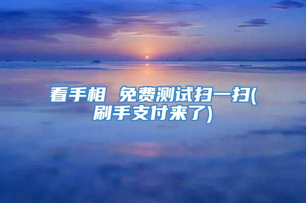 看手相 免费测试扫一扫(刷手支付来了)