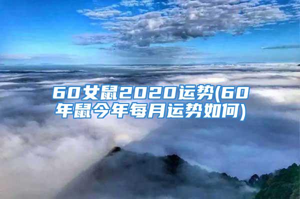 60女鼠2020运势(60年鼠今年每月运势如何)