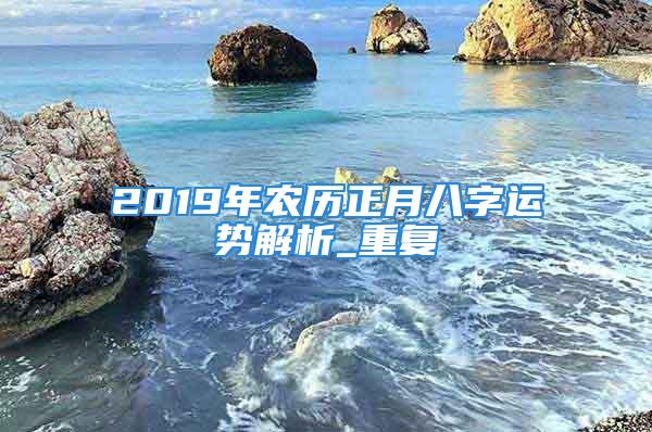 2019年农历正月八字运势解析_重复