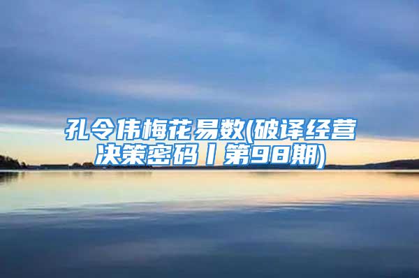 孔令伟梅花易数(破译经营决策密码丨第98期)