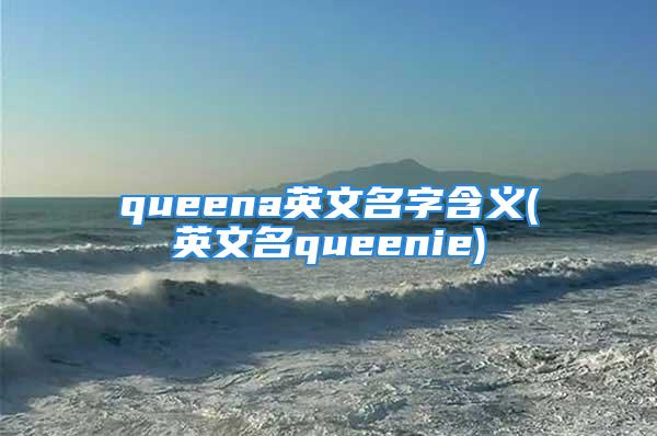 queena英文名字含义(英文名queenie)