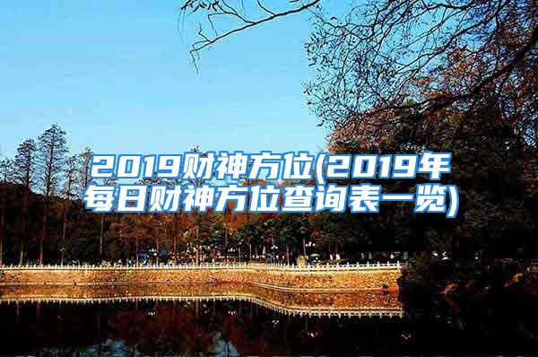 2019财神方位(2019年每日财神方位查询表一览)